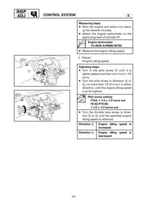 Page 128Engine tachometer:
YU-8036-A/90890-06760
INSP
ADJ
CONTROL SYSTEM
3-9
E
Measuring steps:
8Start the engine and allow it to warm
up for several minutes.
8Attach the engine tachometer to the
spark plug lead of cylinder #1.
8Measure the engine idling speed.
Adjusting steps:
8Turn in the pilot screw 1until it is
lightly seated and then turn it out 1-1/2
turns.
8Turn the pilot screw in direction aor
b, no more than 1/2 of a turn in either
direction, until the engine idling speed
is at its highest.
Pilot screw...
