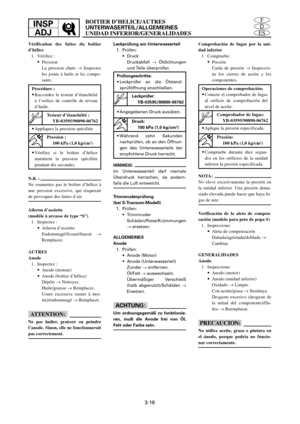 Page 1433-16
ES
D
FINSP
ADJBOITIER D’HELICE/AUTRES
UNTERWASERTEIL/ALLGEMEINES
UNIDAD INFERIOR/GENERALIDADES
Vérification des fuites du boîtier
d’hélice
1. Vérifiez :
9Pression
La pression chute ®Inspectez
les joints à huile et les compo-
sants.
Procédure :
9Raccordez le testeur d’étanchéité
à l’orifice de contrôle de niveau
d’huile.
9Appliquez la pression spécifiée.
9Vérifiez si le boîtier d’hélice
maintient la pression spécifiée
pendant dix secondes.
Testeur d’étanchéité :
YB-03595/90890-06762
Pression :
100...