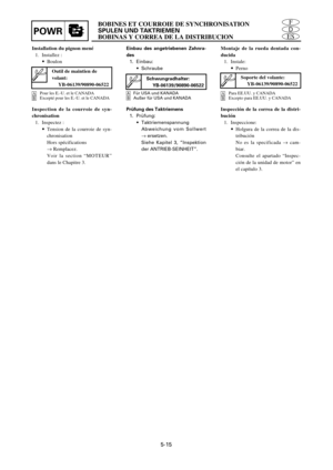 Page 213BOBINES ET COURROIE DE SYNCHRONISATION
SPULEN UND TAKTRIEMEN
BOBINAS Y CORREA DE LA DISTRIBUCIONPOWRES
D
F
5-15
Installation du pignon mené
1. Installez :
9Boulon
APour les E.-U. et le CANADA
BExcepté pour les E.-U. et le CANADA
Inspection de la courroie de syn-
chronisation
1. Inspectez :
9Tension de la courroie de syn-
chronisation
Hors spécifications 
® Remplacez.
Voir la section “MOTEUR”
dans le Chapitre 3.
Einbau des angetriebenen Zahnra-
des
1. Einbau:
9Schraube
AFür USA und KANADA
BAußer für USA...