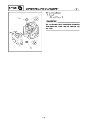 Page 272ECRANKCASE AND CRANKSHAFTPOWR
1
2
Oil seal installation
1. Install:
9Oil seal 1and 2
cC
Do not install the oil seals after tightening
the crankcase bolts; this can damage the
oil seals.
5-45 
