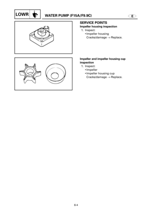 Page 286EWATER PUMP (F15A/F9.9C)LOWR
SERVICE POINTS
Impeller housing inspection
1. Inspect:
9Impeller housing
Cracks/damage ®Replace.
Impeller and impeller housing cup 
inspection
1. Inspect:
9Impeller
9Impeller housing cup
Cracks/damage ®Replace.
6-4 