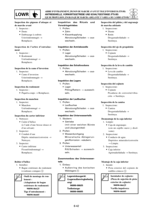 Page 363ES
D
FARBRE D’ENTRAINEMENT, PIGNON DE MARCHE AVANT ET TIGE D’INVERSEUR (FT9.9D)
ANTRIEBSWELLE, VORWÄRTSGETRIEBE UND SCHALTGESTÄNGE (FT9.9D)
EJE DE PROPULSION, ENGRANAJE DE MARCHA ADELANTE Y VARILLA DE CAMBIO (FT9.9D)LOWR
6-42
Inspection du carter inférieur
1. Nettoyez:
9Carter d’hélice
(à l’aide d’une brosse douce et
d’un solvant)
2. Inspectez:
9Conduit d’eau
Dépôts minéraux/corrosion ®
Nettoyez.
3. Inspectez:
9Carter inférieur
Fissuré/endommagé ®
Remplacez.
Boîtier d’hélice
1. Installez:
9Bague...