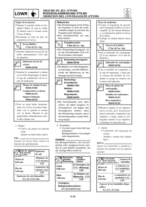 Page 377ES
D
FMESURE DU JEU (FT9.9D)
RÜCKSCHLAGMESSUNG (FT9.9D)
MEDICION DEL CONTRAGOLPE (FT9.9D)LOWR
6-49
Etapes de la mesure:
9Charger la marche arrière en ins-
tallant l’hélice 1sans le collier
2latéral avant et ensuite serrer
l’écrou d’hélice.
9Positionner la base du bloc de
propulsion à l’envers.
9Attacher lindicateur de jeu 3sur
larbre dentraînement (12,8 mm
de diamètre).
9Attacher le comparateur à cadran
sur la boîte dengrenages et placer
la tige du comparateur sur le re-
père de lindicateur.
9Tout en...
