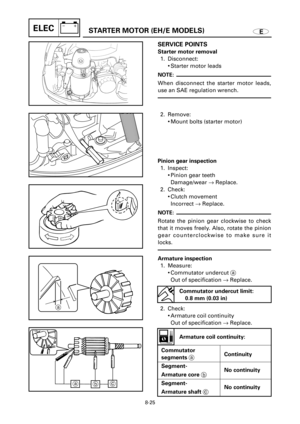Page 486ESTARTER MOTOR (EH/E MODELS)ELEC
a
ac
b
SERVICE POINTS
Starter motor removal
1. Disconnect:
9Starter motor leads
NOTE:
When disconnect the starter motor leads,
use an SAE regulation wrench.
2. Remove:
9Mount bolts (starter motor)
Armature inspection
1. Measure:
9Commutator undercut a
Out of specification ®Replace.
2. Check:
9Armature coil continuity
Out of specification ®Replace. Pinion gear inspection
1. Inspect:
9Pinion gear teeth
Damage/wear ®Replace.
2. Check:
9Clutch movement
Incorrect ®Replace....