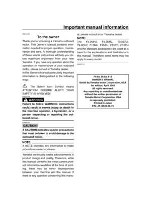 Page 3 
Important manual information 
EMU31280 
To the owner 
Thank you for choosing a Yamaha outboard
motor. This Owner’s Manual contains infor-
mation needed for proper operation, mainte-
nance and care. A thorough understanding
of these simple instructions will help you ob-
tain maximum enjoyment from your new
Yamaha. If you have any question about the
operation or maintenance of your outboard
motor, please consult a Yamaha dealer.
In this Owner’s Manual particularly important
information is distinguished...