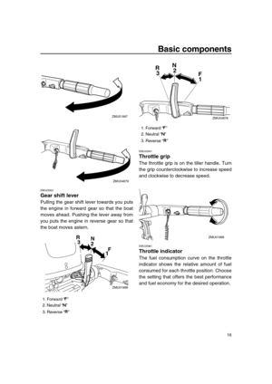 Page 22 
Basic components 
16 
EMU25922 
Gear shift lever 
Pulling the gear shift lever towards you puts
the engine in forward gear so that the boat
moves ahead. Pushing the lever away from
you puts the engine in reverse gear so that
the boat moves astern. 
EMU25941 
Throttle grip 
The throttle grip is on the tiller handle. Turn
the grip counterclockwise to increase speed
and clockwise to decrease speed. 
EMU25961 
Throttle indicator 
The fuel consumption curve on the throttle
indicator shows the relative...