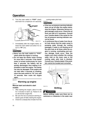 Page 41 
Operation 
35 
6. Turn the main switch to “” (start),
and hold it for a maximum of 5 seconds.
7. Immediately after the engine starts, re-
lease the main switch and allow it to re-
turn to “” (on).
CAUTION:
 
ECM00191  
 
Never turn the main switch to “”
(start) while the engine is running. 
 
Do not keep the starter motor turning
for more than 5 seconds. If the starter
motor is turned continuously for more
than 5 seconds, the battery will be
quickly discharged, thus making it im-
possible to start...