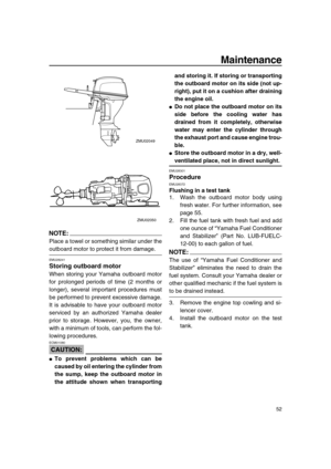 Page 58 
Maintenance 
52
NOTE:
 
Place a towel or something similar under the 
outboard motor to protect it from damage. 
EMU28241 
Storing outboard motor 
When storing your Yamaha outboard motor
for prolonged periods of time (2 months or
longer), several important procedures must
be performed to prevent excessive damage.
It is advisable to have your outboard motor
serviced by an authorized Yamaha dealer
prior to storage. However, you, the owner,
with a minimum of tools, can perform the fol-
lowing procedures....