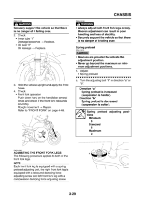 Page 114
CHASSIS
3-29
WARNING
EWA13120
Securely support the vehicle so that there 
is no danger of it falling over.
2. Check: Inner tube “1”Damage/scratches  → Replace.
 Oil seal “2”
Oil leakage  → Replace.
3. Hold the vehicle upright and apply the front  brake.
4. Check:  Front fork operation
Push down hard on the handlebar several 
times and check if the front fork rebounds 
smoothly.
Rough movement  → Repair.
Refer to FRONT FORK on page 4-48.
EAS21580
ADJUSTING THE FRONT FORK LEGS
The following procedure...