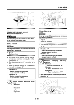 Page 116
CHASSIS
3-31
▲▲▲▲▲▲▲▲▲▲▲▲▲▲▲▲▲▲▲▲▲▲▲▲▲▲▲▲▲▲
EAS21620
ADJUSTING THE REAR SHOCK 
ABSORBER ASSEMBLY
WARNING
EWA13120
Securely support the vehicle so that there 
is no danger of it falling over.
Spring preload
CAUTION:
ECA13590
Never go beyond the maximum or minimum 
adjustment positions.
1. Adjust: Spring preload
▼▼▼▼▼▼▼▼▼▼▼▼▼▼▼▼▼▼▼▼▼▼▼▼▼▼▼▼▼▼
a. Adjust the spring preload with the special  wrench and extension bar included in the 
owner’s tool kit.
b. Turn the adjusting ring “1” in direction “a” or  “b”....