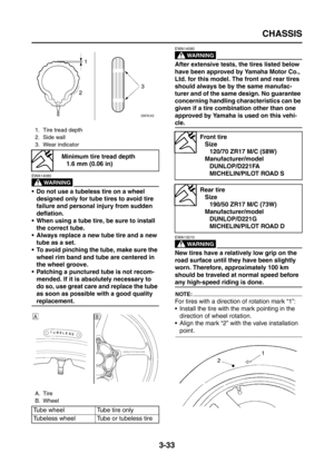 Page 118
CHASSIS
3-33
WARNING
EWA14080
 Do not use a tubeless tire on a wheel designed only for tube tires to avoid tire 
failure and personal injury from sudden 
deflation.
 When using a tube tire, be sure to install  the correct tube.
 Always replace a new tube tire and a new  tube as a set.
 To avoid pinching the tube, make sure the 
wheel rim band and tube are centered in 
the wheel groove.
 Patching a punctured tube is not recom-
mended. If it is absolutely necessary to 
do so, use great care and...