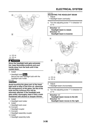 Page 121
ELECTRICAL SYSTEM
3-36
WARNING
EWA13320
Since the headlight bulb gets extremely 
hot, keep flammable products and your 
hands away from the bulb until it has 
cooled down.
7. Install: Headlight bulb Secure the new headlight bulb with the 
headlight bulb holder.
CAUTION:
ECA13690
Avoid touching the glass part of the head-
light bulb to keep it free from oil, otherwise 
the transparency of the glass, the life of the 
bulb and the luminous flux will be 
adversely affected. If the headlight bulb 
gets...