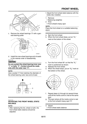 Page 136
FRONT WHEEL
4-11
c. Remove the wheel bearings “3” with a gen-eral bearing puller.
d. Install the new wheel bearings and oil seals  in the reverse order of disassembly.
CAUTION:
ECA14130
Do not contact the wheel bearing inner race 
“1” or balls “2”. Contact should be made 
only with the outer race “3”.
NOTE:
Use a socket “4” that matches the diameter of 
the wheel bearing outer race and oil seal.
▲▲▲▲▲▲▲▲▲▲▲▲▲▲▲▲▲▲▲▲▲▲▲▲▲▲▲▲▲▲
EAS21970
ADJUSTING THE FRONT WHEEL STATIC 
BALANCE
NOTE:
 After replacing the...