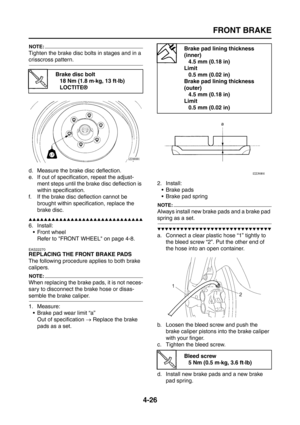 Page 151
FRONT BRAKE
4-26
NOTE:
Tighten the brake disc bolts in stages and in a 
crisscross pattern.
d. Measure the brake disc deflection.
e. If out of specification, repeat the adjust-ment steps until the br ake disc deflection is 
within specification.
f. If the brake disc deflection cannot be  brought within specification, replace the 
brake disc.
▲▲▲▲▲▲▲▲▲▲▲▲▲▲▲▲▲▲▲▲▲▲▲▲▲▲▲▲▲▲
6. Install: Front wheelRefer to FRONT WHEEL on page 4-8.
EAS22270
REPLACING THE FRONT BRAKE PADS
The following procedure applies to...