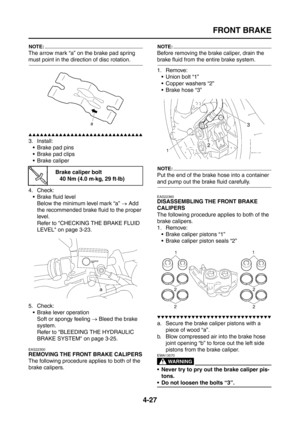 Page 152
FRONT BRAKE
4-27
NOTE:
The arrow mark “a” on the brake pad spring 
must point in the direction of disc rotation.
▲▲▲▲▲▲▲▲▲▲▲▲▲▲▲▲▲▲▲▲▲▲▲▲▲▲▲▲▲▲
3. Install: Brake pad pins
 Brake pad clips
 Brake caliper
4. Check:  Brake fluid levelBelow the minimum level mark “a”  → Add 
the recommended brake fluid to the proper 
level.
Refer to CHECKING THE BRAKE FLUID 
LEVEL on page 3-23.
5. Check:  Brake lever operation
Soft or spongy feeling  → Bleed the brake 
system.
Refer to BLEEDING THE HYDRAULIC 
BRAKE...