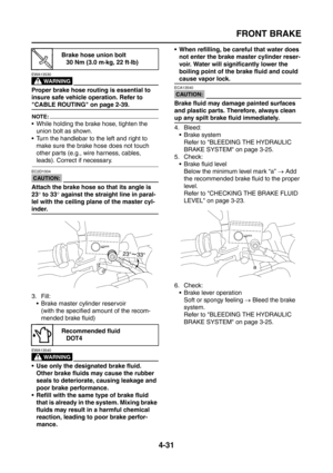 Page 156
FRONT BRAKE
4-31
WARNING
EWA13530
Proper brake hose routing is essential to 
insure safe vehicle operation. Refer to 
CABLE ROUTING on page 2-39.
NOTE:
 While holding the brake hose, tighten the union bolt as shown.
 Turn the handlebar to the left and right to  make sure the brake hose does not touch 
other parts (e.g., wire harness, cables, 
leads). Correct if necessary.
CAUTION:
EC2D1004
Attach the brake hose so that its angle is 
23 ° to 33 ° against the straight line in paral-
lel with the ceiling...