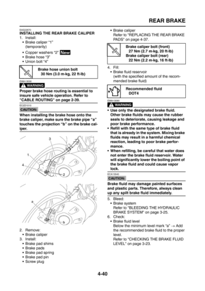 Page 165
REAR BRAKE
4-40
EAS22670
INSTALLING THE REAR BRAKE CALIPER
1. Install: Brake caliper “1”
(temporarily)
 Copper washers “2” 
Brake hose “3”
 Union bolt “4”
WARNING
EWA13530
Proper brake hose routing is essential to 
insure safe vehicle operation. Refer to 
CABLE ROUTING on page 2-39.
CAUTION:
EC2D1010
When installing the brake hose onto the 
brake caliper, make sure the brake pipe “a” 
touches the projection “b” on the brake cal-
iper.
2. Remove:  Brake caliper
3. Install:  Brake pad shims
 Brake...