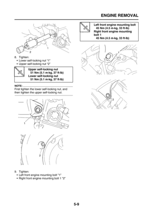 Page 207
ENGINE REMOVAL
5-9
8. Tighten: Lower self-locking nut “1”
 Upper self-locking nut “2”
NOTE:
First tighten the lower self-locking nut, and 
then tighten the upper self-locking nut.
9. Tighten: Left front engine mounting bolt ”1”
 Right front engine mounting bolt 1 ”2”
Upper self-locking nut51 Nm (5.1 m·kg, 37 ft·lb)
Lower self-locking nut 51 Nm (5.1 m·kg, 37 ft·lb)
Left front engine mounting bolt45 Nm (4.5 m·kg, 33 ft·lb)
Right front engine mounting 
bolt 1
45 Nm (4.5 m·kg, 33 ft·lb) 