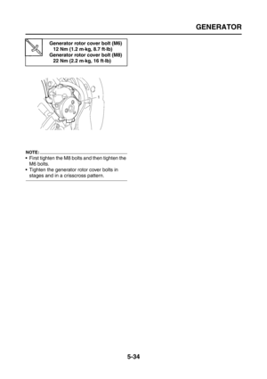 Page 232
GENERATOR
5-34
NOTE:
 First tighten the M8 bolts and then tighten the M6 bolts.
 Tighten the generator rotor cover bolts in 
stages and in a crisscross pattern.
Generator rotor cover bolt (M6)
12 Nm (1.2 m·kg, 8.7 ft·lb)
Generator rotor cover bolt (M8)
22 Nm (2.2 m·kg, 16 ft·lb) 