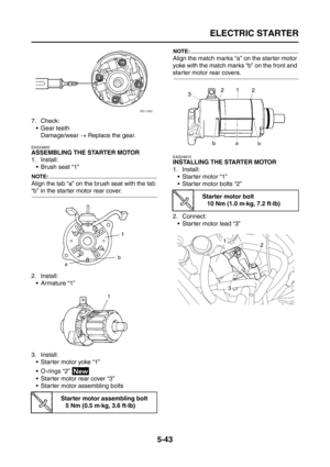 Page 241
ELECTRIC STARTER
5-43
7. Check: Gear teethDamage/wear  → Replace the gear.
EAS24800
ASSEMBLING THE STARTER MOTOR
1. Install:
Brush seat “1”
NOTE:
Align the tab “a” on the brush seat with the tab 
“b” in the starter motor rear cover.
2. Install: Armature “1”
3. Install:  Starter motor yoke “1”
 O-rings “2” 
 Starter motor rear cover “3”
 Starter motor assembling bolts
NOTE:
Align the match marks “a” on the starter motor 
yoke with the match marks “b” on the front and 
starter motor rear covers....