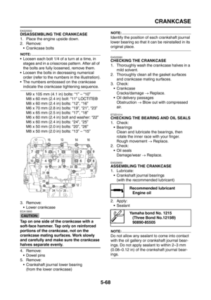 Page 266
CRANKCASE
5-68
EAS25550
DISASSEMBLING THE CRANKCASE
1. Place the engine upside down.
2. Remove: Crankcase bolts
NOTE:
 Loosen each bolt 1/4 of a turn at a time, in stages and in a crisscross pattern. After all of 
the bolts are fully loosened, remove them.
 Loosen the bolts in decreasing numerical  order (refer to the numbers in the illustration).
 The numbers embossed on the crankcase 
indicate the crankcase tightening sequence.
M9 x 105 mm (4.1 in) bolts: “1” – “10”
M8 x 60 mm (2.4 in) bolt: “11”...