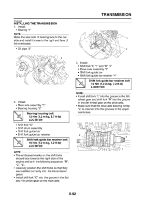 Page 290
TRANSMISSION
5-92
ET2D1022
INSTALLING THE TRANSMISSION
1. Install: Bearing “1”
NOTE:
Make the seal side of bearing face to the out-
side and install it close to the right end face of 
the crankcase.
 Oil pipe “2”
2. Install:  Main axle assembly “1”
 Bearing housing “2”
 Shift fork “C”
 Shift drum assembly
 Shift fork guide bar
 Shift fork guide bar retainer
NOTE:
 The embossed marks on the shift forks should face towards the right side of the 
engine and be in the following sequence: “R”, 
“C”,...