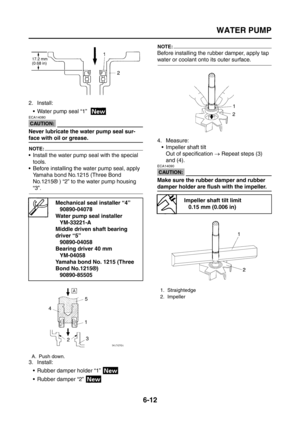 Page 304
WATER PUMP
6-12
2. Install: Water pump seal “1”  
CAUTION:
ECA14080
Never lubricate the water pump seal sur-
face with oil or grease.
NOTE:
 Install the water pump  seal with the special 
tools.
 Before installing the water pump seal, apply  Yamaha bond No.1215 (Three Bond 
No.1215® ) “2” to the water pump housing 
“3”.
3. Install:  Rubber damper holder “1” 
 Rubber damper “2” 
NOTE:
Before installing the rubber damper, apply tap 
water or coolant onto its outer surface.
4. Measure: Impeller shaft...