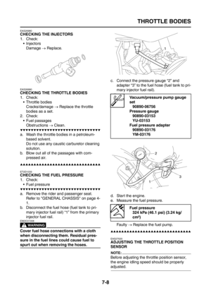 Page 314
THROTTLE BODIES
7-8
EAS26980
CHECKING THE INJECTORS
1. Check: Injectors
Damage  → Replace.
EAS26990
CHECKING THE THROTTLE BODIES
1. Check:
 Throttle bodies
Cracks/damage  → Replace the throttle 
bodies as a set.
2. Check:
 Fuel passagesObstructions  → Clean.
▼▼▼▼▼▼▼▼▼▼▼▼▼▼▼▼▼▼▼▼▼▼▼▼▼▼▼▼▼▼
a. Wash the throttle bodies in a petroleum- 
based solvent.
Do not use any causti c carburetor cleaning 
solution.
b. Blow out all of the passages with com- pressed air.
▲▲▲▲▲▲▲▲▲▲▲▲▲▲▲▲▲▲▲▲▲▲▲▲▲▲▲▲▲▲
ET2D1033...