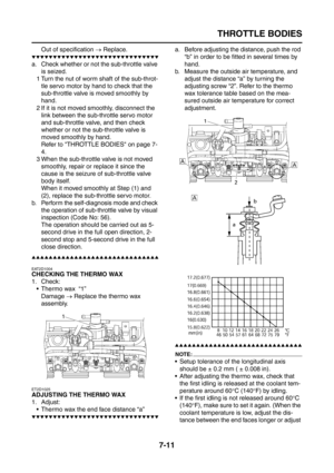 Page 317
THROTTLE BODIES
7-11
Out of specification → Replace.
▼▼▼▼▼▼▼▼▼▼▼▼▼▼▼▼▼▼▼▼▼▼▼▼▼▼▼▼▼▼
a. Check whether or not the sub-throttle valve 
is seized.
1 Turn the nut of worm shaft of the sub-throt-
tle servo motor by hand to check that the 
sub-throttle valve is moved smoothly by 
hand.
2 If it is not moved smoothly, disconnect the  link between the sub-throttle servo motor 
and sub-throttle valve, and then check 
whether or not the sub-throttle valve is 
moved smoothly by hand.
Refer to THROTTLE BODIES on page...