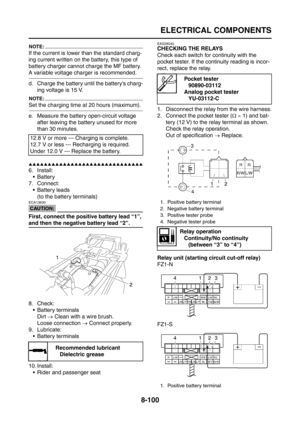 Page 424
ELECTRICAL COMPONENTS
8-100
NOTE:
If the current is lower than the standard charg-
ing current written on the battery, this type of 
battery charger cannot charge the MF battery. 
A variable voltage charger is recommended.
d. Charge the battery until the battery’s charg-ing voltage is 15 V.
NOTE:
Set the charging time  at 20 hours (maximum).
e. Measure the battery open-circuit voltage  after leaving the battery unused for more 
than 30 minutes.
▲▲▲▲▲▲▲▲▲▲▲▲▲▲▲▲▲▲▲▲▲▲▲▲▲▲▲▲▲▲
6. Install: Battery
7....