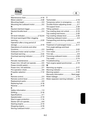 Page 1156-2
E
Maintenance chart .................................4-10
Motor exterior ........................................4-28
Mounting height ......................................3-3
Mounting the outboard motor ...............3-2
N
Neutral interlock trigger ..........................2-4
Neutral throttle lever ...............................2-4
O
Oil level indicator .............................2-12,3-8
Oil level warning/oil filter clogging
warning ...................................................2-23...