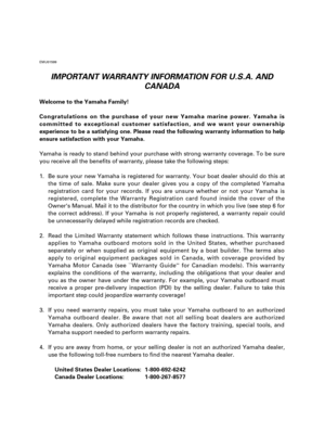 Page 116EMU01599
IMPORTANT WARRANTY INFORMATION FOR U.S.A. AND
CANADA
Welcome to the Yamaha Family!
Congratulations on the purchase of your new Yamaha marine power. Yamaha is
committed to exceptional customer satisfaction, and we want your ownership
experience to be a satisfying one. Please read the following warranty information to help
ensure satisfaction with your Yamaha.
Yamaha is ready to stand behind your purchase with strong warranty coverage. To be sure
you receive all the benefits of warranty, please...