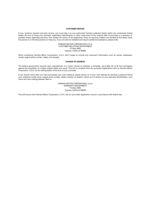 Page 120CUSTOMER SERVICE
If your machine requires warranty service, you must take it to any authorized Yamaha outboard dealer within the continental United
States. Be sure to bring your warranty registration identification or other valid proof of the original date of purchase. If a question or
problem arises regarding warranty, first contact the owner of the dealership. Since all warranty matters are handled at the dealer level,
this person is in the best position to help you. If you are still not satisfied and...