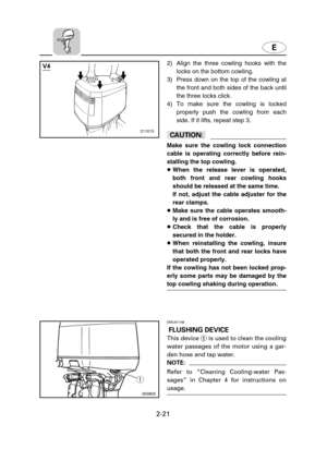 Page 42E
2-21
2) Align the three cowling hooks with the
locks on the bottom cowling.
3) Press down on the top of the cowling at
the front and both sides of the back until
the three locks click.
4) To make sure the cowling is locked
properly push the cowling from each
side. If it lifts, repeat step 3.
cC
Make sure the cowling lock connection
cable is operating correctly before rein-
stalling the top cowling.
8When the release lever is operated,
both front and rear cowling hooks
should be released at the same...