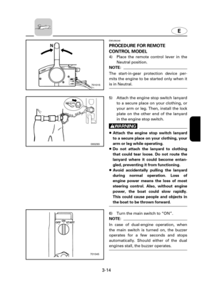 Page 59E
3-14
EMU00248
PROCEDURE FOR REMOTE
CONTROL MODEL
4) Place the remote control lever in the
Neutral position.
NOTE:
The start-in-gear protection device per-
mits the engine to be started only when it
is in Neutral.
N
701015
000293
5) Attach the engine stop switch lanyard
to a secure place on your clothing, or
your arm or leg. Then, install the lock
plate on the other end of the lanyard
in the engine stop switch.
w
8Attach the engine stop switch lanyard
to a secure place on your clothing, your
arm or leg...