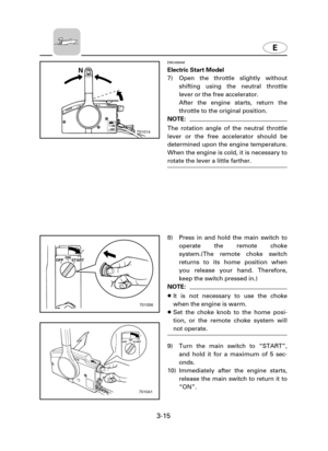 Page 60E
8) Press in and hold the main switch to
operate the remote choke
system.(The remote choke switch
returns to its home position when
you release your hand. Therefore,
keep the switch pressed in.)
NOTE:
8It is not necessary to use the choke
when the engine is warm.
8Set the choke knob to the home posi-
tion, or the remote choke system will
not operate.
9) Turn the main switch to “START”,
and hold it for a maximum of 5 sec-
onds.
10) Immediately after the engine starts,
release the main switch to return it...