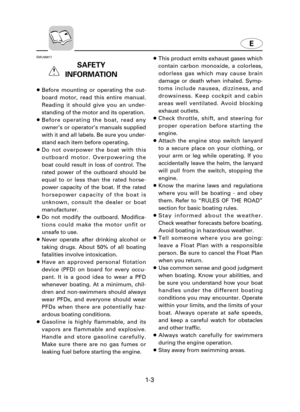Page 81-3
E
EMU00917
SAFETY 
INFORMATION
8Before mounting or operating the out-
board motor, read this entire manual.
Reading it should give you an under-
standing of the motor and its operation.
8Before operating the boat, read any
owner’s or operator’s manuals supplied
with it and all labels. Be sure you under-
stand each item before operating.
8Do not overpower the boat with this
outboard motor. Overpowering the
boat could result in loss of control. The
rated power of the outboard should be
equal to or less...