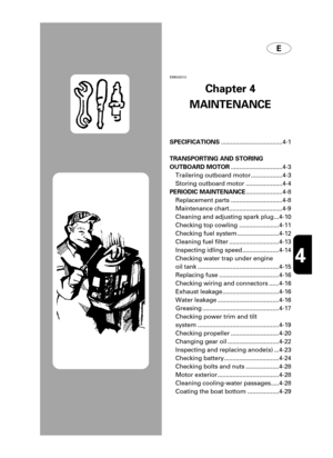 Page 71EMK00010
Chapter 4
MAINTENANCE
SPECIFICATIONS.....................................4-1
TRANSPORTING AND STORING
OUTBOARD MOTOR...............................4-3
Trailering outboard motor...................4-3
Storing outboard motor ......................4-4
PERIODIC MAINTENANCE......................4-8
Replacement parts ...............................4-8
Maintenance chart................................4-9
Cleaning and adjusting spark plug ...4-10
Checking top cowling ........................4-11
Checking...