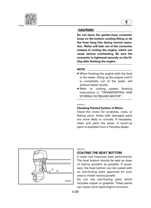 Page 100E
4-29
cC
Do not leave the garden-hose connector
loose on the bottom cowling fitting or let
the hose hang free during normal opera-
tion. Water will leak out of the connector
instead of cooling the engine, which can
cause serious overheating. Be sure the
connector is tightened securely on the fit-
ting after flushing the engine.
NOTE:
8When flushing the engine with the boat
in the water, tilting up the engine until it
is completely out of the water will
achieve better results.
8Refer to cooling system...