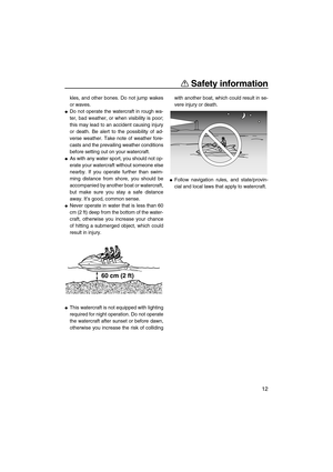 Page 17Safety information
12
kles, and other bones. Do not jump wakes
or waves.
Do not operate the watercraft in rough wa-
ter, bad weather, or when visibility is poor;
this may lead to an accident causing injury
or death. Be alert to the possibility of ad-
verse weather. Take note of weather fore-
casts and the prevailing weather conditions
before setting out on your watercraft.
As with any water sport, you should not op-
erate your watercraft without someone else
nearby. If you operate further than swim-...