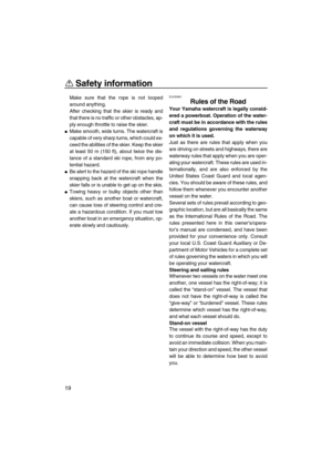 Page 24Safety information
19
Make sure that the rope is not looped
around anything.
After checking that the skier is ready and
that there is no traffic or other obstacles, ap-
ply enough throttle to raise the skier.
Make smooth, wide turns. The watercraft is
capable of very sharp turns, which could ex-
ceed the abilities of the skier. Keep the skier
at least 50 m (150 ft), about twice the dis-
tance of a standard ski rope, from any po-
tential hazard.
Be alert to the hazard of the ski rope handle
snapping...