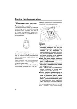 Page 36Control function operation
31
EJU31024
Watercraft control functions EJU41910Remote control transmitter 
The Yamaha Security System and Low RPM
Mode settings can be selected by operating
the remote control transmitter. (See page 32
for Yamaha Security System setting proce-
dures and page 38 for Low RPM Mode activa-
tion procedures.)
Since the watercraft is programmed to recog-
nize the internal code from this transmitter
only, the settings can only be selected with
this transmitter.
If you accidentally...