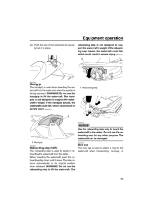 Page 51Equipment operation
46
(2) Push the rear of the seat down to secure-
ly lock it in place.
EJU31363Handgrip 
The handgrip is used when boarding the wa-
tercraft from the water and when the spotter is
facing rearward. WARNING! Do not use the
handgrip to lift the watercraft. The hand-
grip is not designed to support the water-
craft’s weight. If the handgrip breaks, the
watercraft could fall, which could result in
severe injury.
 [EWJ00021]
EJU34864
Reboarding step (VXR) 
The reboarding step is used to...