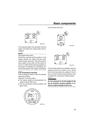 Page 39Basic components
33
If the warning system has activated, stop the
engine and check the cooling water inlet for
clogging.
NOTE:
Dual engine drive users:
Should the overheat warning system of one
engine activate, the engine will slow down
and the buzzer will sound. This will cause the
other engine to slow down and the buzzer to
sound. To switch off the warning activation on
the engine not affected by overheating, turn
off the main switch of the engine overheating.
EMU26855Low oil pressure warning
If the...