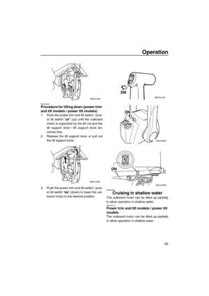 Page 51Operation
45
EMU28055Procedure for tilting down (power trim 
and tilt models / power tilt models)
1. Push the power trim and tilt switch / pow-
er tilt switch “” (up) until the outboard
motor is supported by the tilt rod and the
tilt support lever / tilt support knob be-
comes free.
2. Release the tilt support lever or pull out
the tilt support knob.
3. Push the power trim and tilt switch / pow-
er tilt switch “” (down) to lower the out-
board motor to the desired position.
EMU28060
Cruising in shallow...