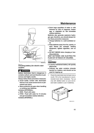 Page 71Maintenance
65
EMU29320Checking battery (for electric start 
models)
WARNING
EWM00330
Battery electrolytic fluid is dangerous; it
contains sulfuric acid and therefore is poi-
sonous and highly caustic.
Always follow these preventive measures:
Avoid bodily contact with electrolytic
fluid as it can cause severe burns or per-
manent eye injury.
Wear protective eye gear when handling
or working near batteries.
Antidote (EXTERNAL):
SKIN - Flush with water.
EYES - Flush with water for 15 minutes
and get...