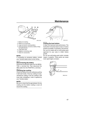 Page 73Maintenance
67
NOTE:
If connecting an accessory battery, consult
your Yamaha dealer about correct wiring.
EMU29370Disconnecting the battery
Disconnect the BLACK cable from the NEGA-
TIVE (-) terminal first. Then disconnect the
RED cable from the POSITIVE (+) terminal.
EMU31351Checking top cowling
Check the fitting of the top cowling by pushing
it with both hands. If the top cowling is loose,
reinstall the cowling. If the top cowling is still
loose after reinstalling it, have it repaired by
your Yamaha...