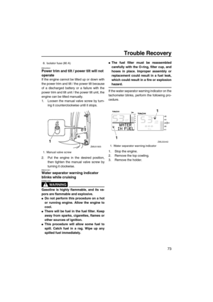 Page 79Trouble Recovery
73
EMU29522Power trim and tilt / power tilt will not 
operate
If the engine cannot be tilted up or down with
the power trim and tilt / the power tilt because
of a discharged battery or a failure with the
power trim and tilt unit / the power tilt unit, the
engine can be tilted manually.
1. Loosen the manual valve screw by turn-
ing it counterclockwise until it stops.
2. Put the engine in the desired position,
then tighten the manual valve screw by
turning it clockwise.
EMU31591Water...