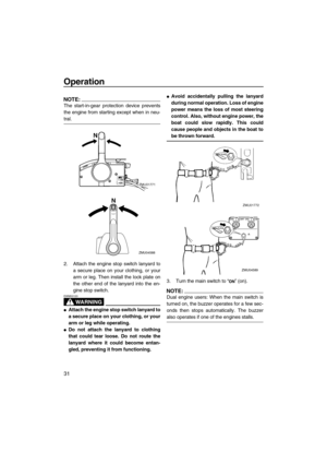 Page 38Operation
31
NOTE:
The start-in-gear protection device prevents
the engine from starting except when in neu-
tral.
2. Attach the engine stop switch lanyard to
a secure place on your clothing, or your
arm or leg. Then install the lock plate on
the other end of the lanyard into the en-
gine stop switch.
WARNING
EWM00120
Attach the engine stop switch lanyard to
a secure place on your clothing, or your
arm or leg while operating.
Do not attach the lanyard to clothing
that could tear loose. Do not route...