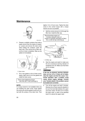 Page 60Maintenance
53
2. Prepare a suitable container that holds a
larger amount than the engine oil capaci-
ty. Loosen and remove the drain screw
while holding the container under the
drain hole. Then remove the oil filler cap.
Let the oil drain completely. Wipe up any
spilled oil immediately.
3. Put a new gasket on the oil drain screw.
Apply a light coat of oil to the gasket and
install the drain screw.
NOTE:
If a torque wrench is not available when you
are installing the drain screw, finger tighten
the screw...